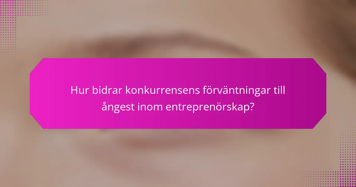 Hur bidrar konkurrensens förväntningar till ångest inom entreprenörskap?