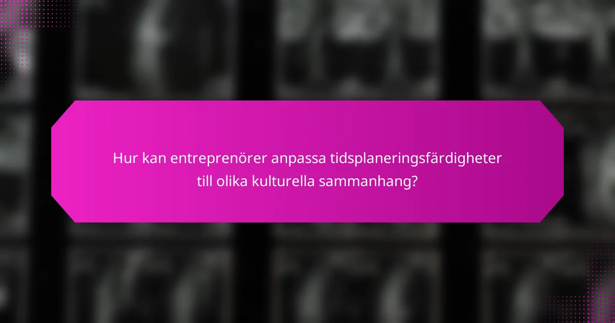 Hur kan entreprenörer anpassa tidsplaneringsfärdigheter till olika kulturella sammanhang?