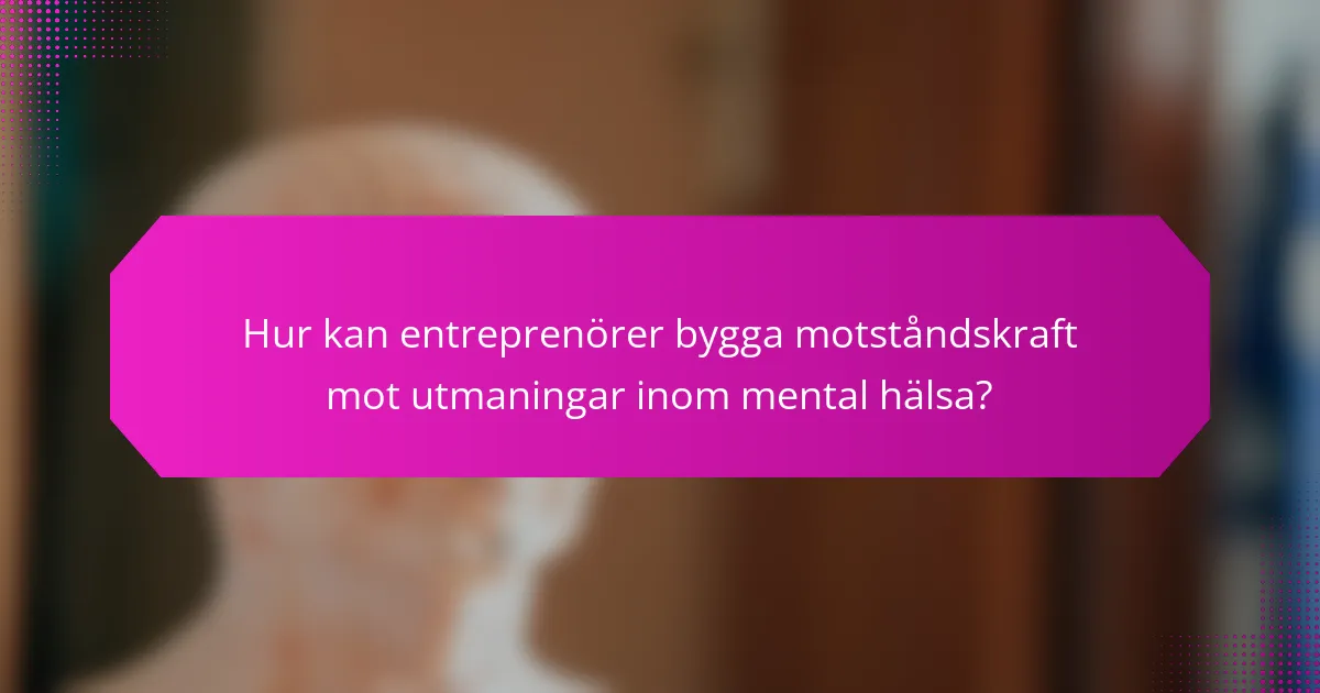 Hur kan entreprenörer bygga motståndskraft mot utmaningar inom mental hälsa?