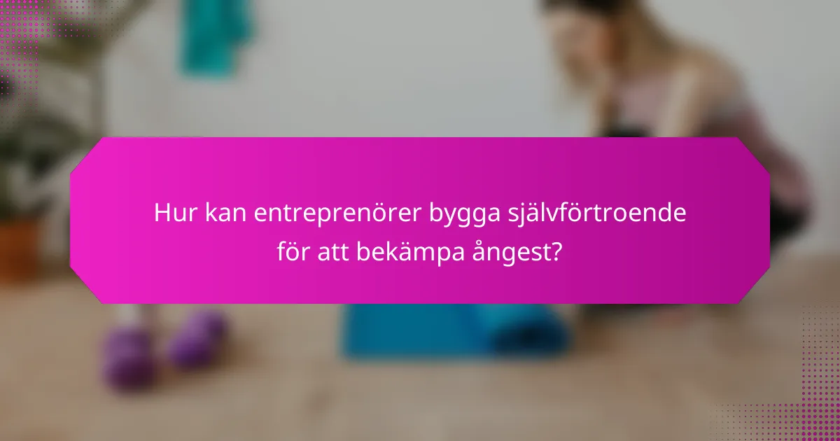 Hur kan entreprenörer bygga självförtroende för att bekämpa ångest?