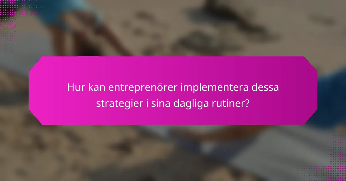 Hur kan entreprenörer implementera dessa strategier i sina dagliga rutiner?