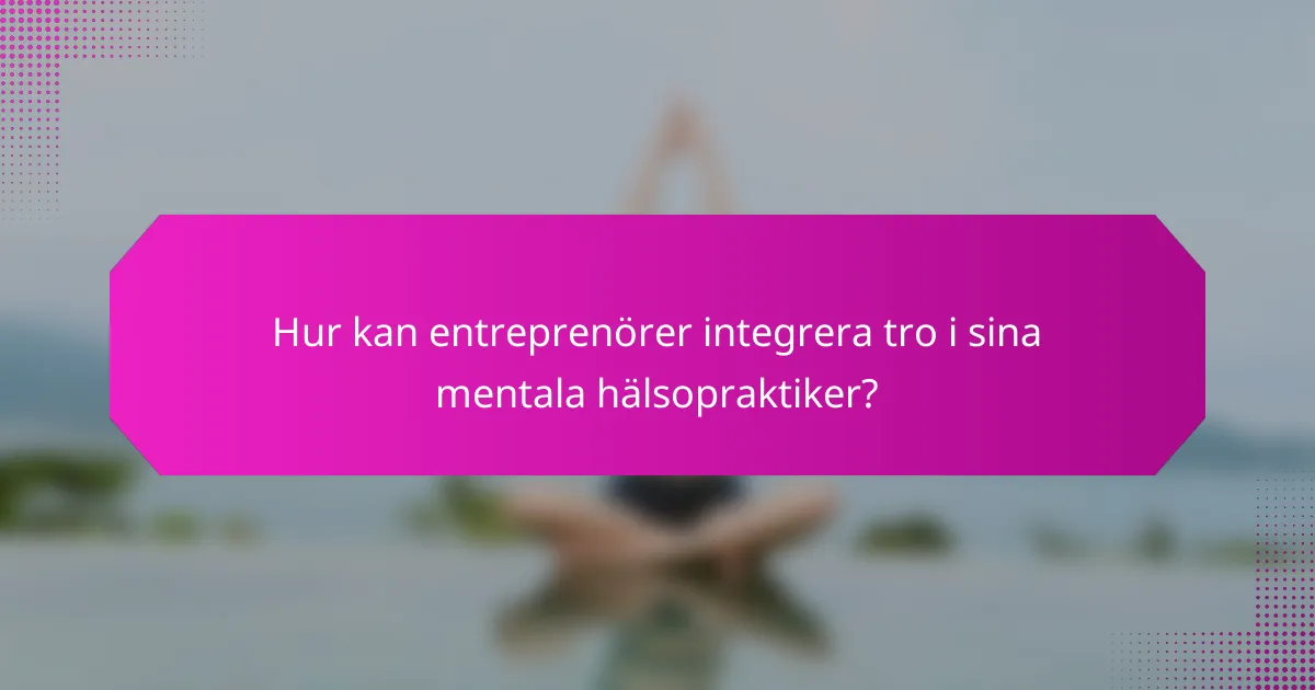Hur kan entreprenörer integrera tro i sina mentala hälsopraktiker?