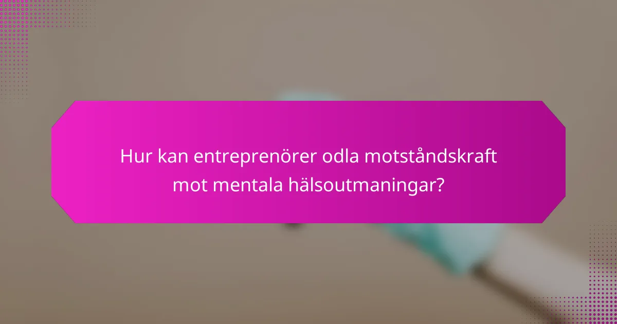 Hur kan entreprenörer odla motståndskraft mot mentala hälsoutmaningar?