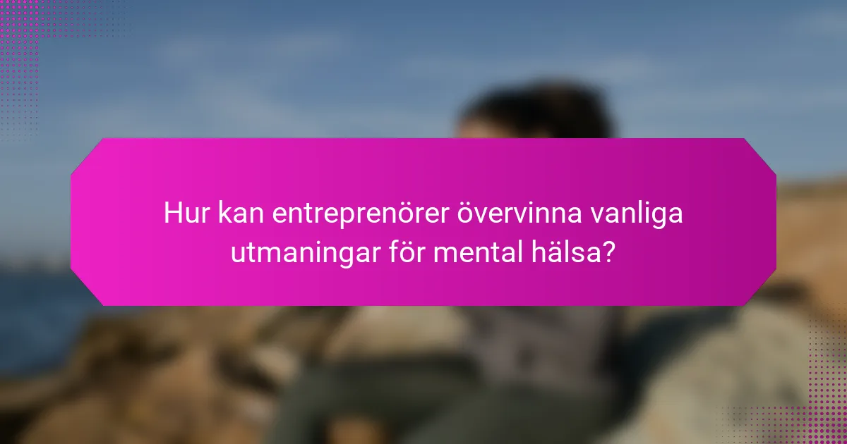 Hur kan entreprenörer övervinna vanliga utmaningar för mental hälsa?
