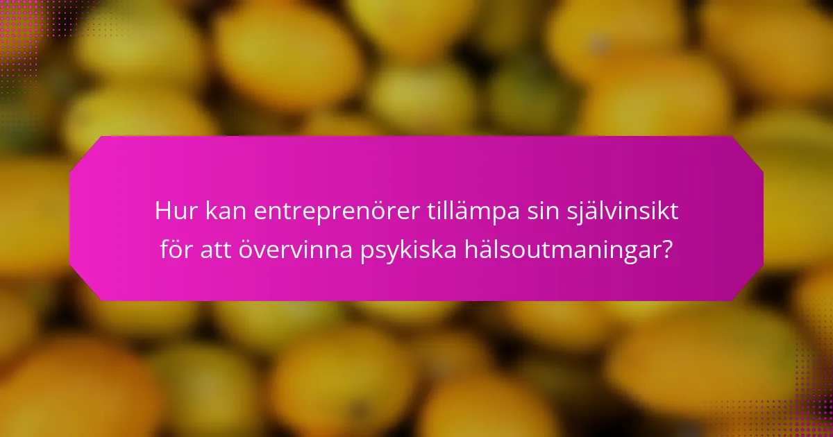 Hur kan entreprenörer tillämpa sin självinsikt för att övervinna psykiska hälsoutmaningar?