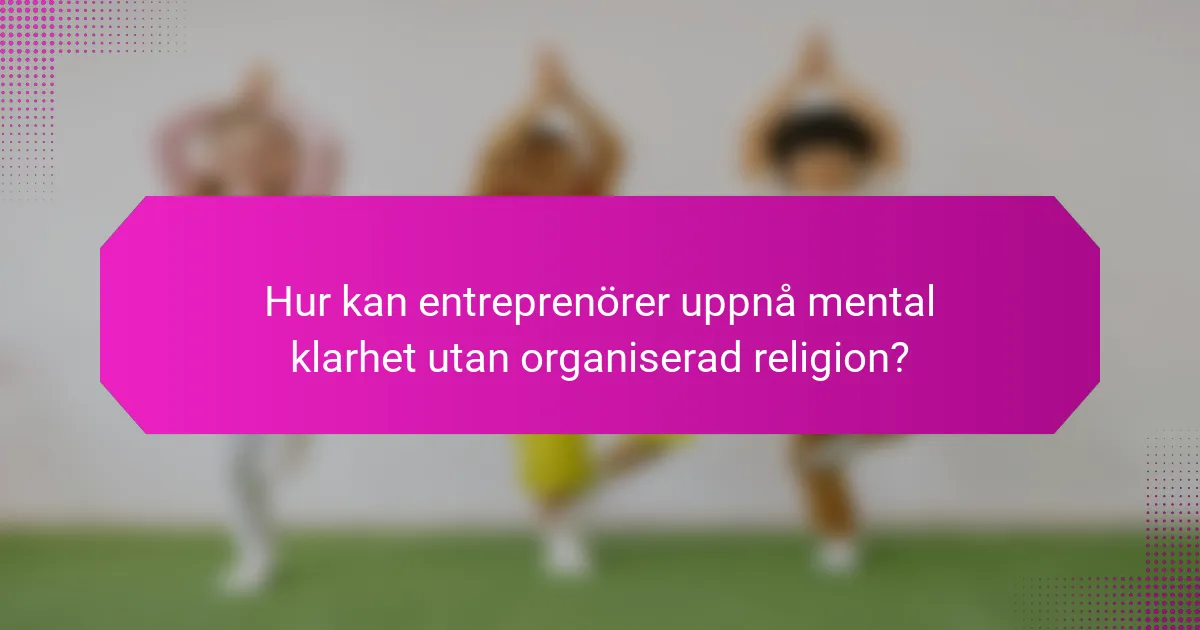 Hur kan entreprenörer uppnå mental klarhet utan organiserad religion?