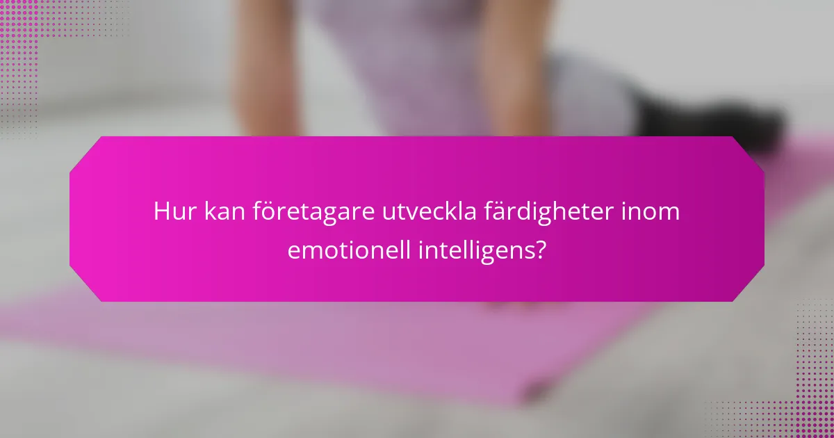 Hur kan företagare utveckla färdigheter inom emotionell intelligens?