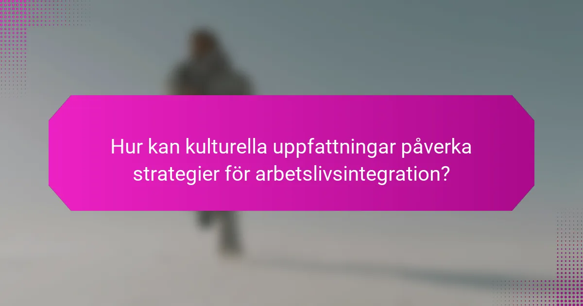 Hur kan kulturella uppfattningar påverka strategier för arbetslivsintegration?