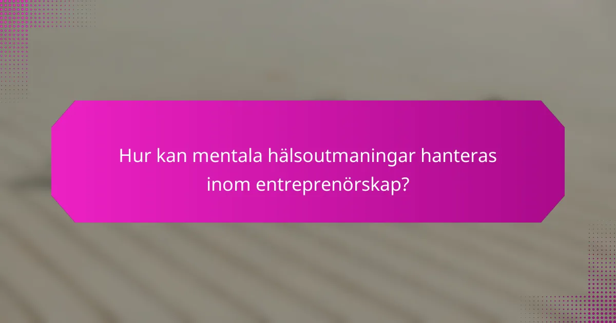 Hur kan mentala hälsoutmaningar hanteras inom entreprenörskap?