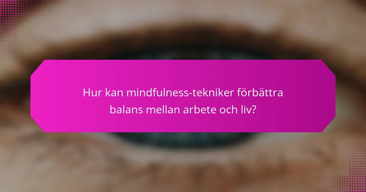 Hur kan mindfulness-tekniker förbättra balans mellan arbete och liv?