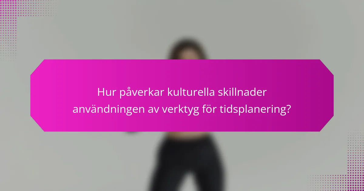 Hur påverkar kulturella skillnader användningen av verktyg för tidsplanering?