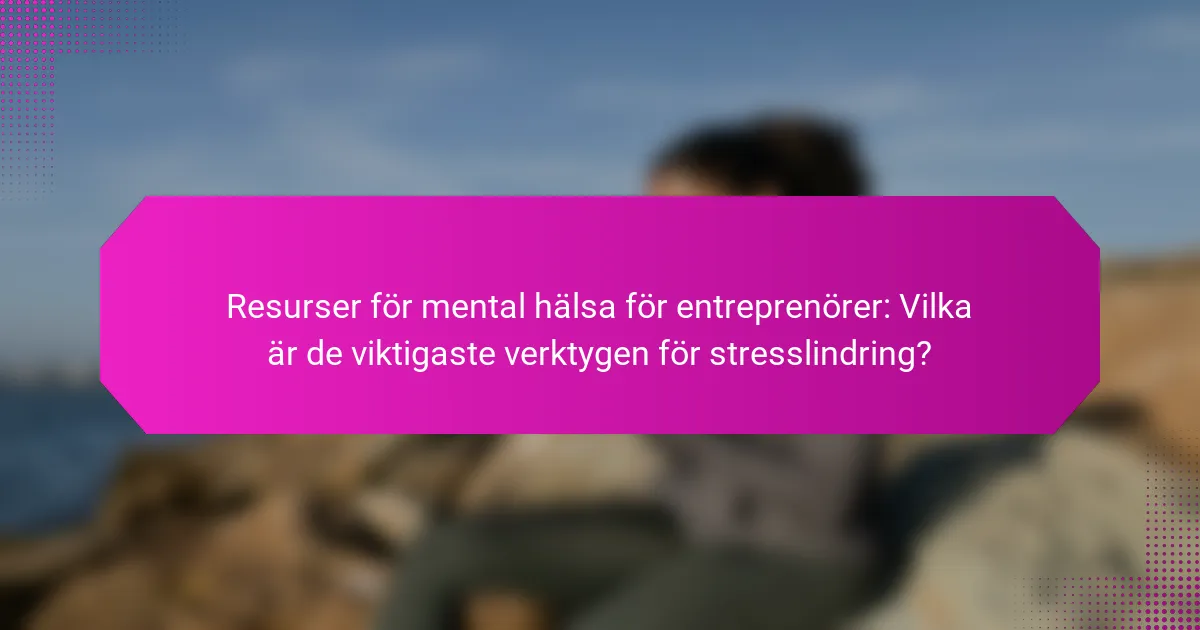 Resurser för mental hälsa för entreprenörer: Vilka är de viktigaste verktygen för stresslindring?
