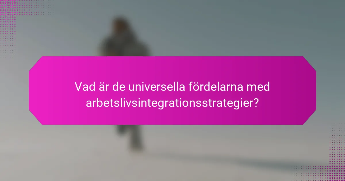 Vad är de universella fördelarna med arbetslivsintegrationsstrategier?