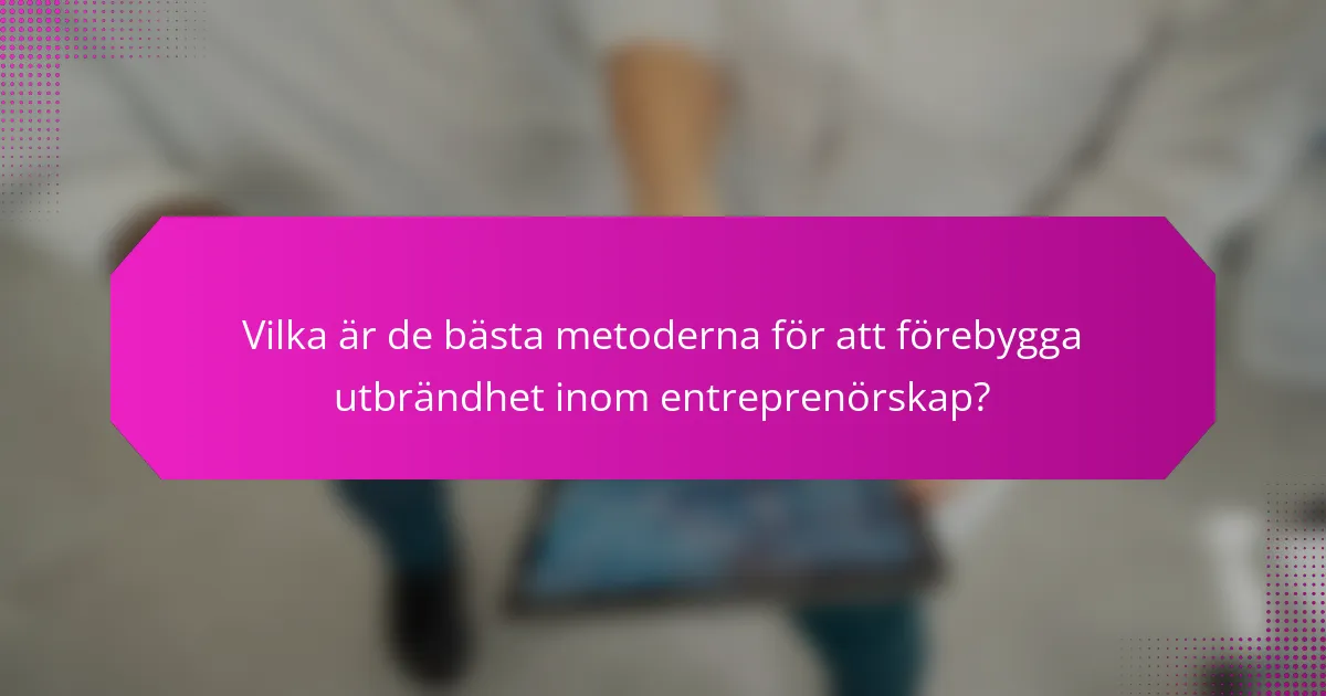 Vilka är de bästa metoderna för att förebygga utbrändhet inom entreprenörskap?