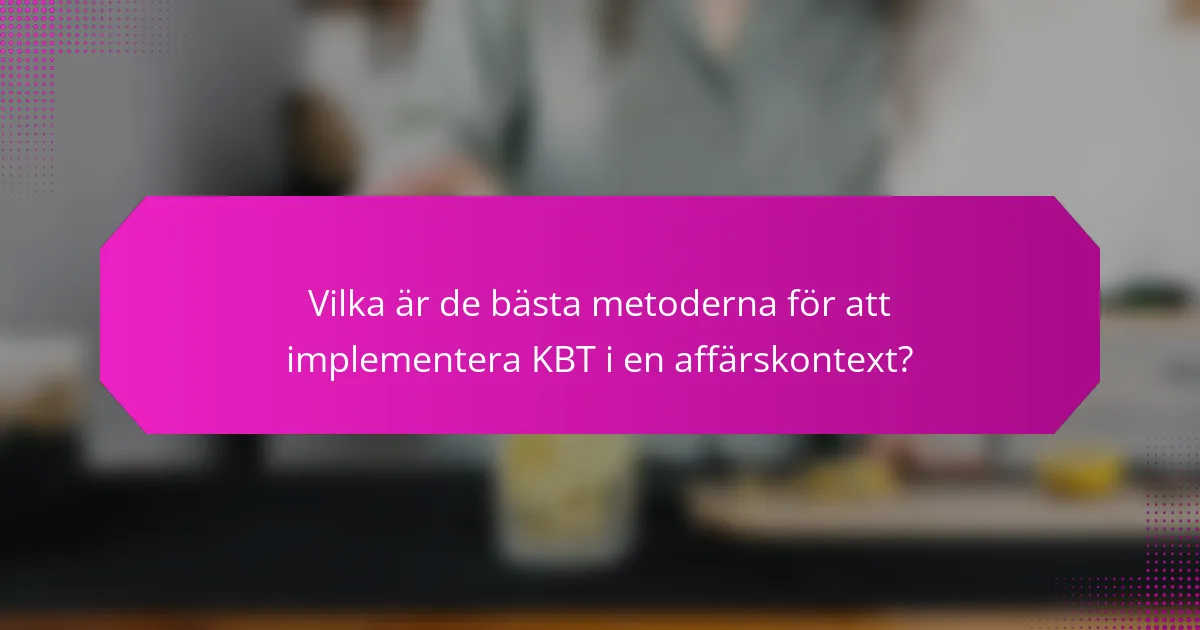 Vilka är de bästa metoderna för att implementera KBT i en affärskontext?