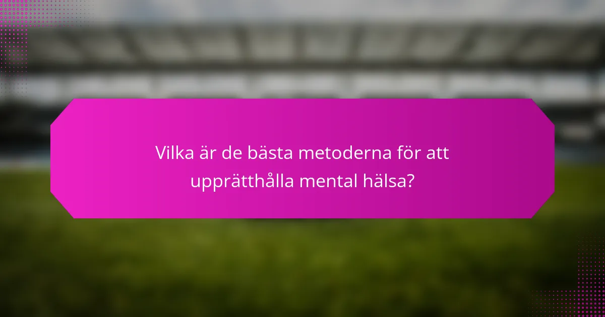 Vilka är de bästa metoderna för att upprätthålla mental hälsa?