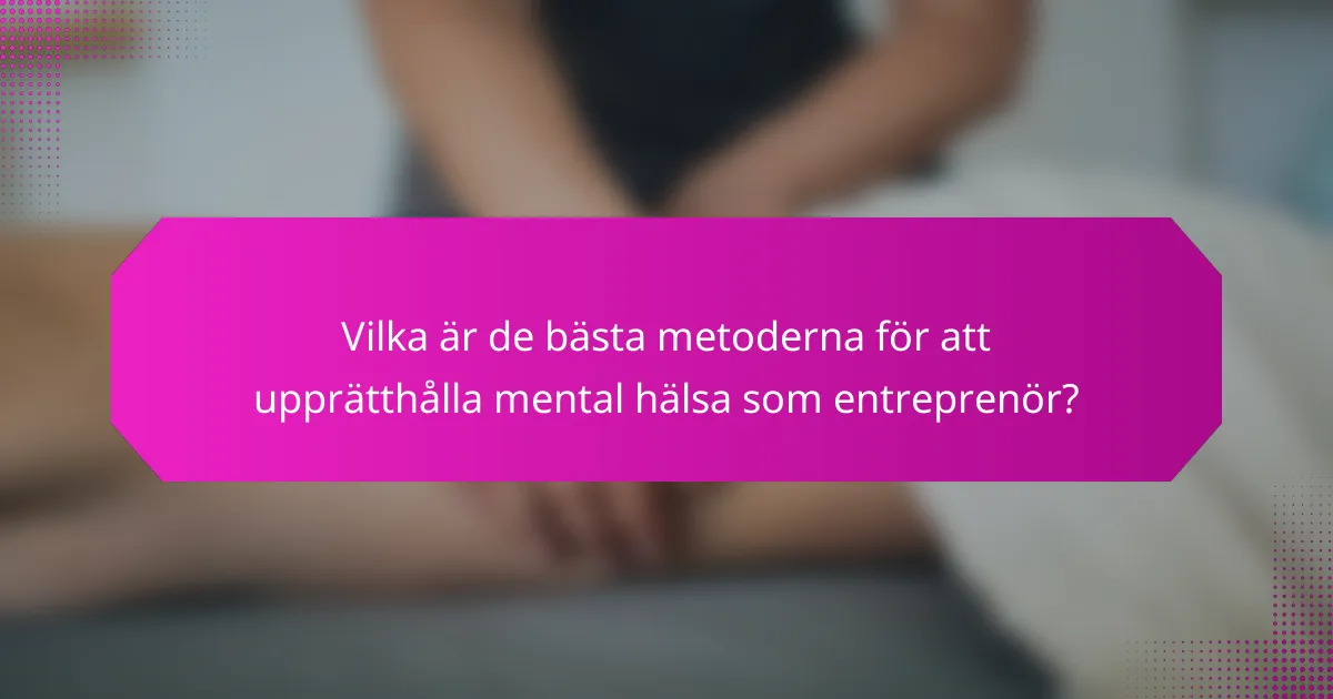 Vilka är de bästa metoderna för att upprätthålla mental hälsa som entreprenör?