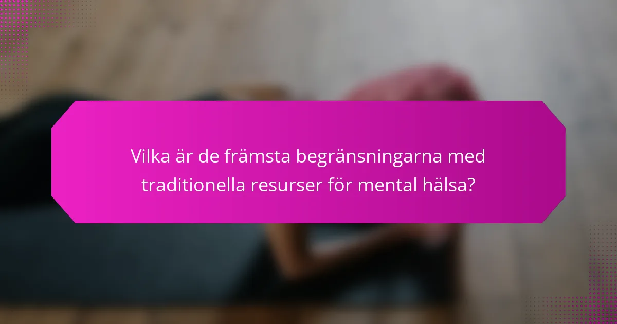 Vilka är de främsta begränsningarna med traditionella resurser för mental hälsa?