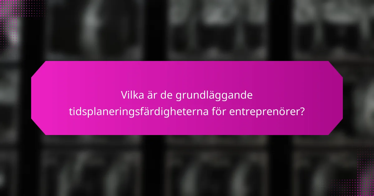 Vilka är de grundläggande tidsplaneringsfärdigheterna för entreprenörer?