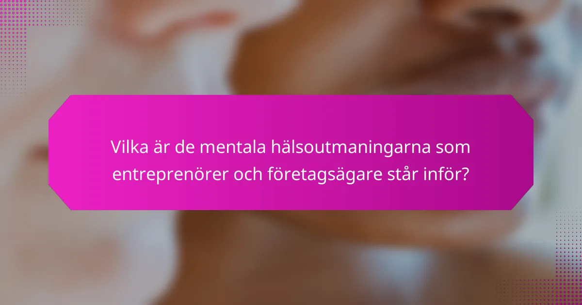Vilka är de mentala hälsoutmaningarna som entreprenörer och företagsägare står inför?