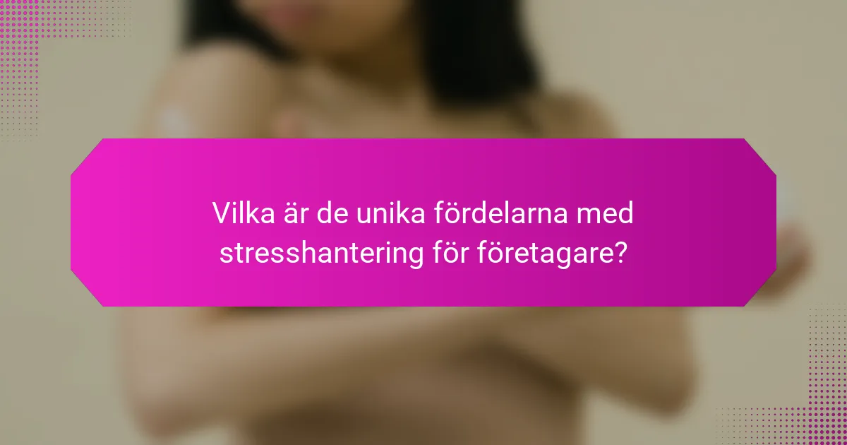 Vilka är de unika fördelarna med stresshantering för företagare?