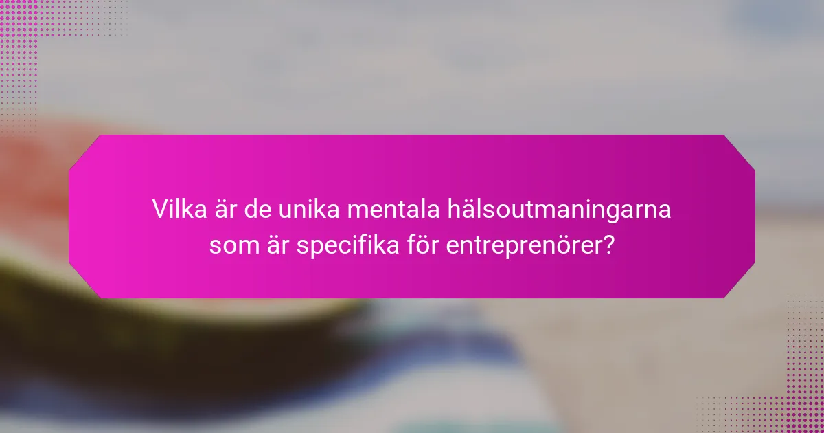 Vilka är de unika mentala hälsoutmaningarna som är specifika för entreprenörer?