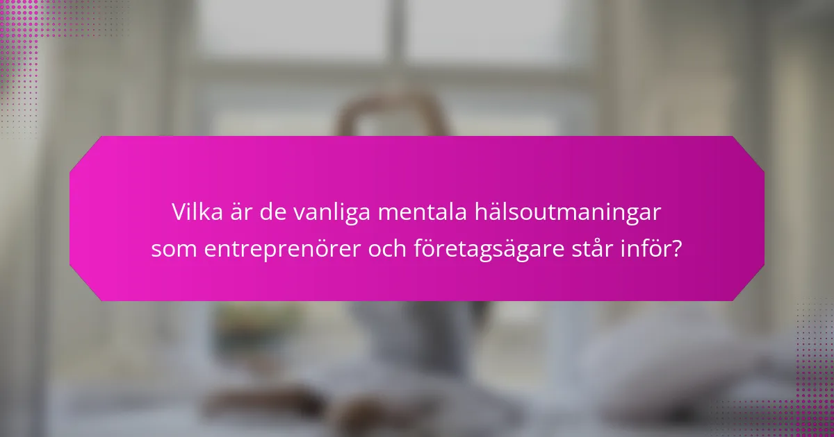 Vilka är de vanliga mentala hälsoutmaningar som entreprenörer och företagsägare står inför?