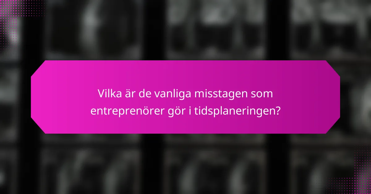 Vilka är de vanliga misstagen som entreprenörer gör i tidsplaneringen?