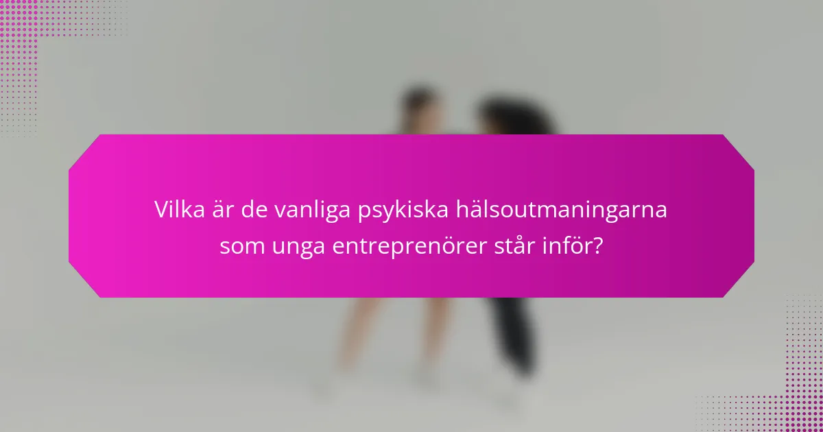 Vilka är de vanliga psykiska hälsoutmaningarna som unga entreprenörer står inför?