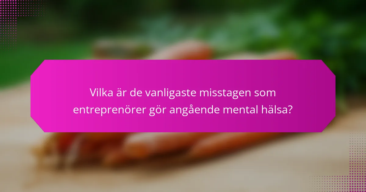 Vilka är de vanligaste misstagen som entreprenörer gör angående mental hälsa?
