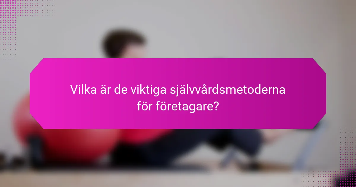Vilka är de viktiga självvårdsmetoderna för företagare?