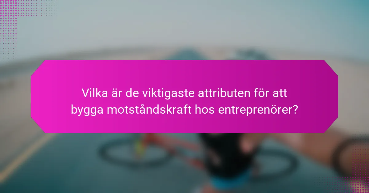 Vilka är de viktigaste attributen för att bygga motståndskraft hos entreprenörer?
