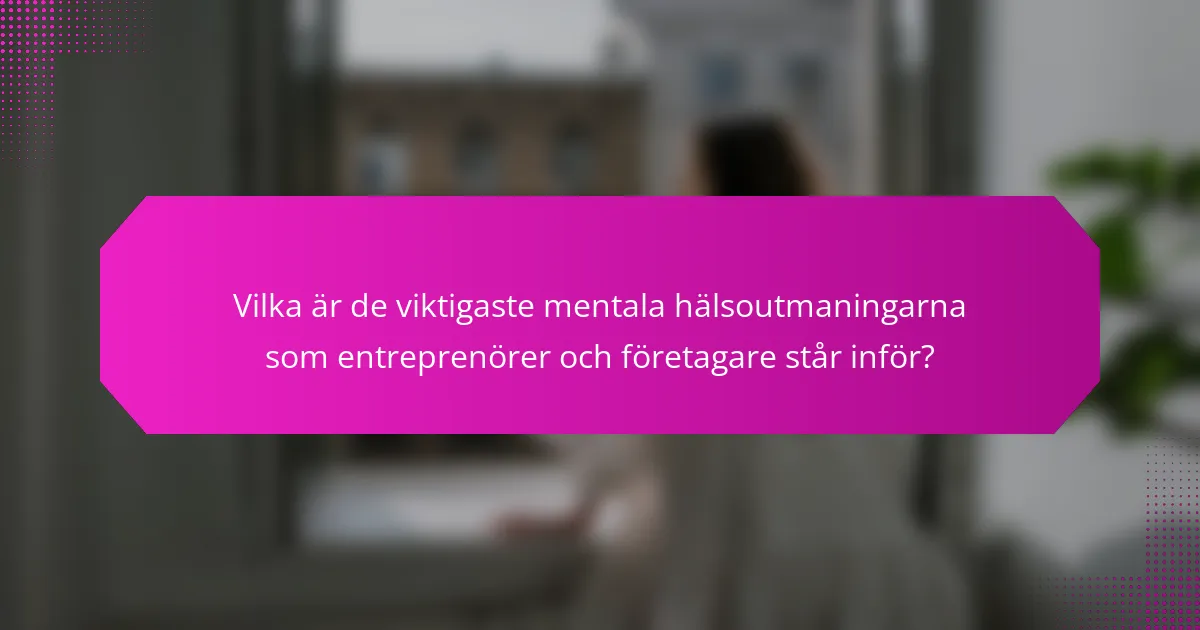 Vilka är de viktigaste mentala hälsoutmaningarna som entreprenörer och företagare står inför?