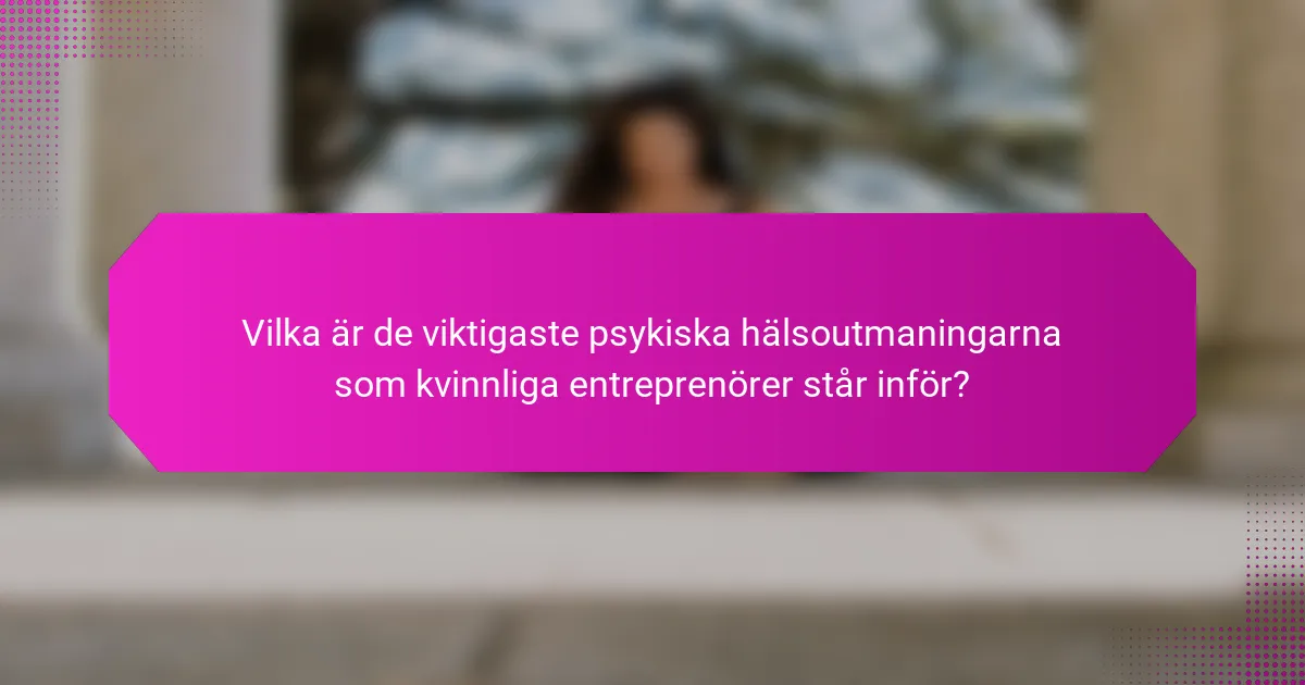 Vilka är de viktigaste psykiska hälsoutmaningarna som kvinnliga entreprenörer står inför?