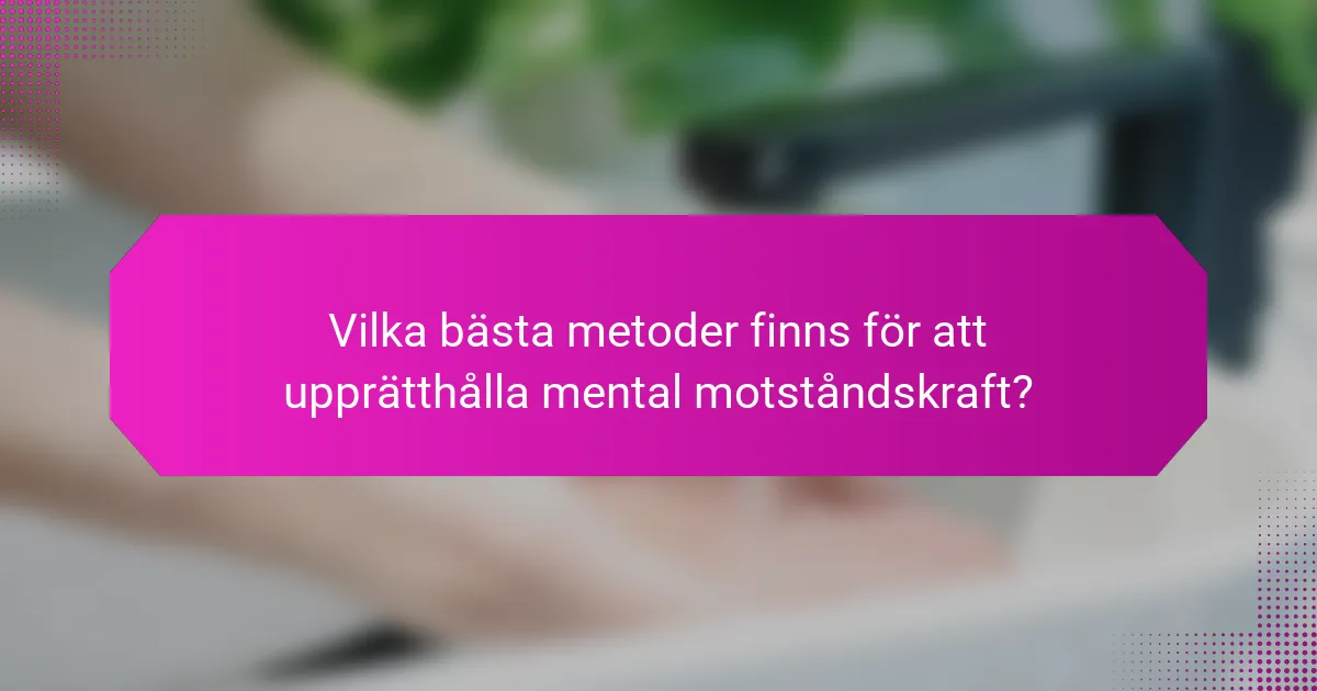 Vilka bästa metoder finns för att upprätthålla mental motståndskraft?