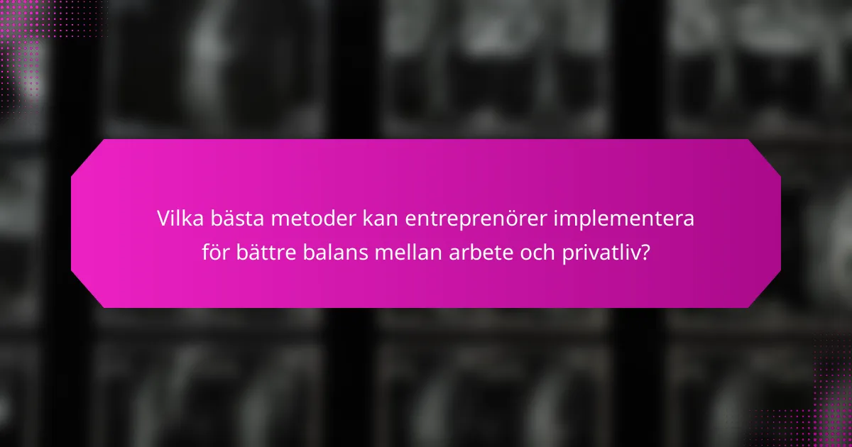Vilka bästa metoder kan entreprenörer implementera för bättre balans mellan arbete och privatliv?