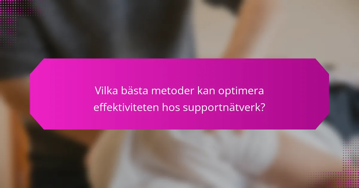Vilka bästa metoder kan optimera effektiviteten hos supportnätverk?
