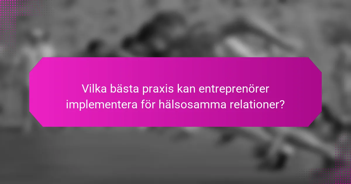 Vilka bästa praxis kan entreprenörer implementera för hälsosamma relationer?
