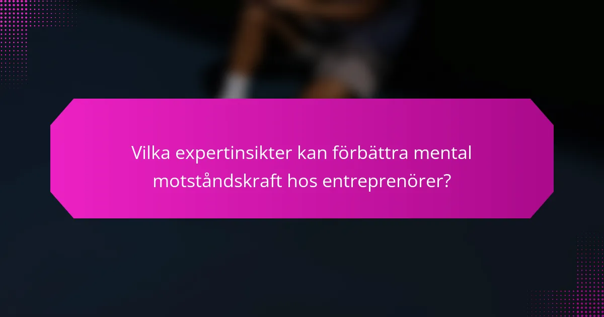 Vilka expertinsikter kan förbättra mental motståndskraft hos entreprenörer?