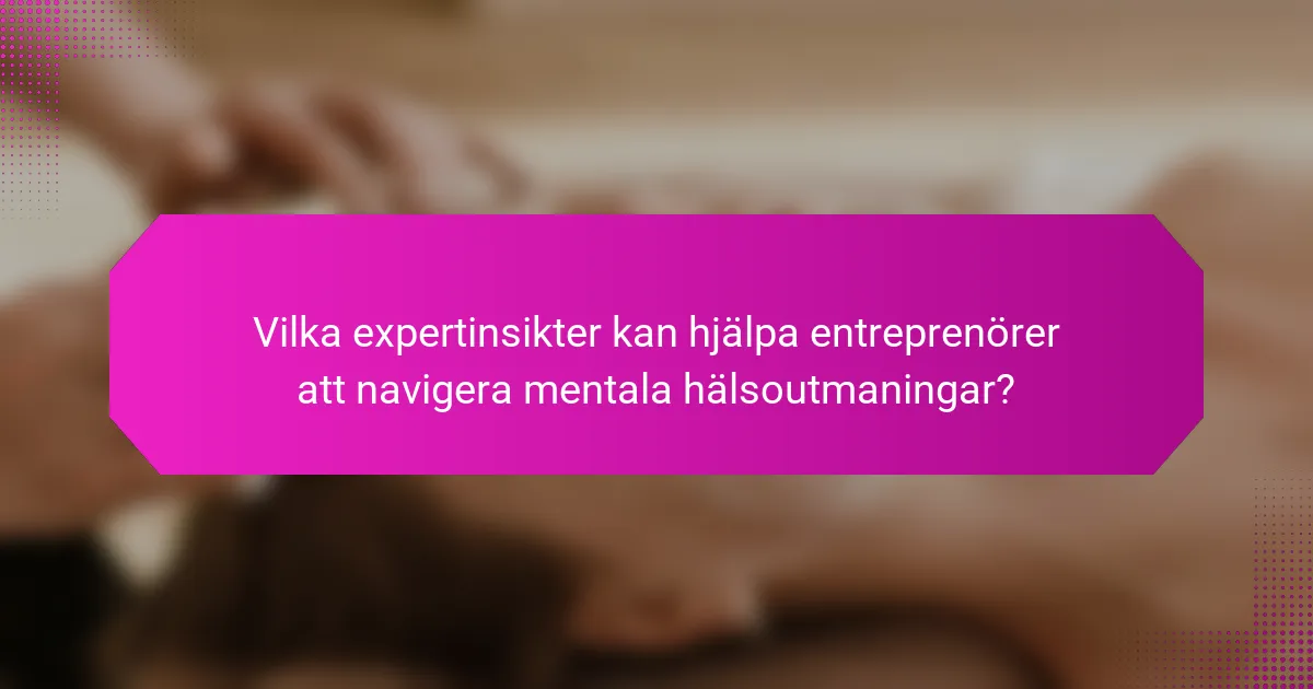 Vilka expertinsikter kan hjälpa entreprenörer att navigera mentala hälsoutmaningar?