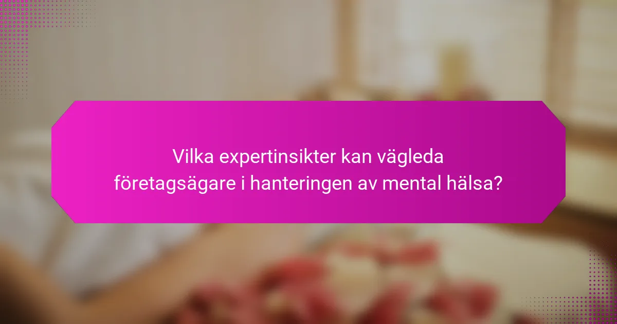 Vilka expertinsikter kan vägleda företagsägare i hanteringen av mental hälsa?