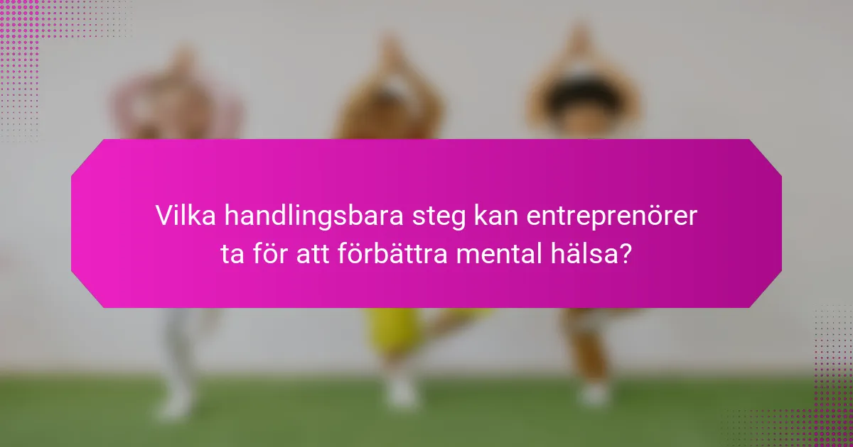 Vilka handlingsbara steg kan entreprenörer ta för att förbättra mental hälsa?