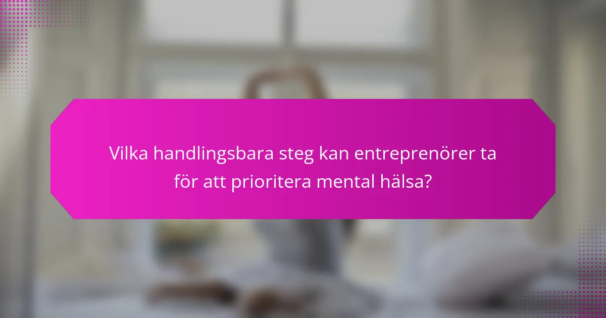 Vilka handlingsbara steg kan entreprenörer ta för att prioritera mental hälsa?