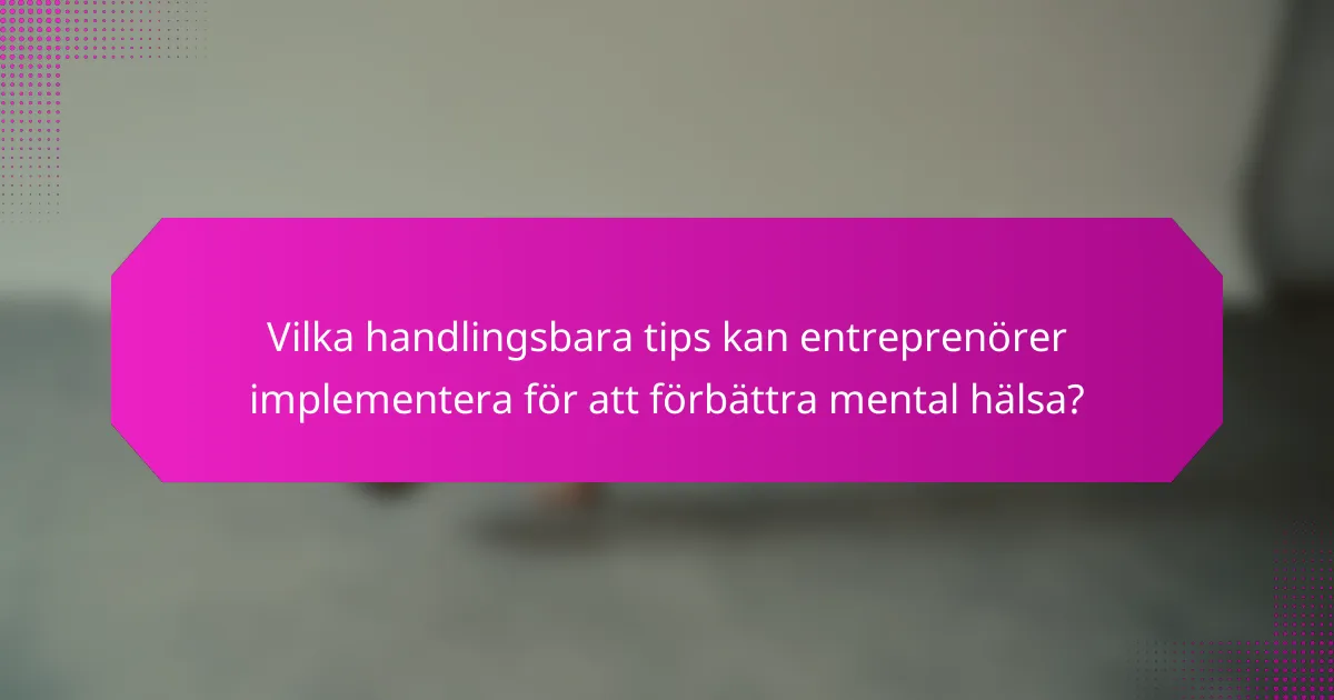 Vilka handlingsbara tips kan entreprenörer implementera för att förbättra mental hälsa?