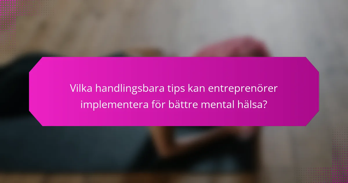 Vilka handlingsbara tips kan entreprenörer implementera för bättre mental hälsa?