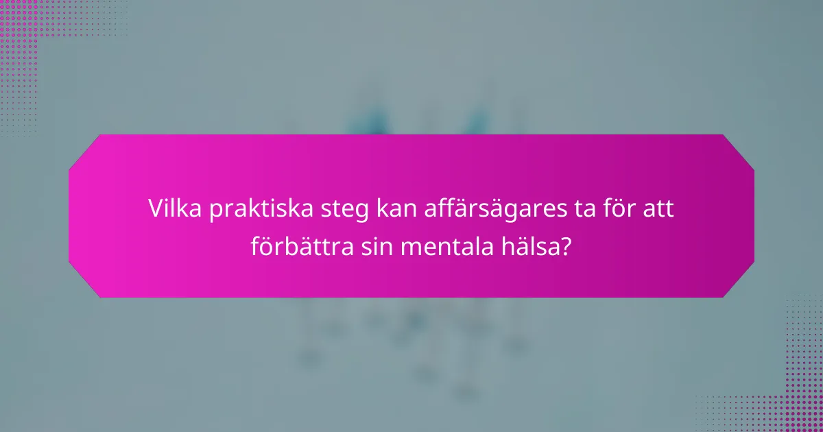 Vilka praktiska steg kan affärsägares ta för att förbättra sin mentala hälsa?