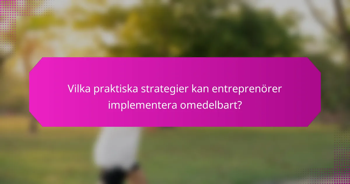 Vilka praktiska strategier kan entreprenörer implementera omedelbart?