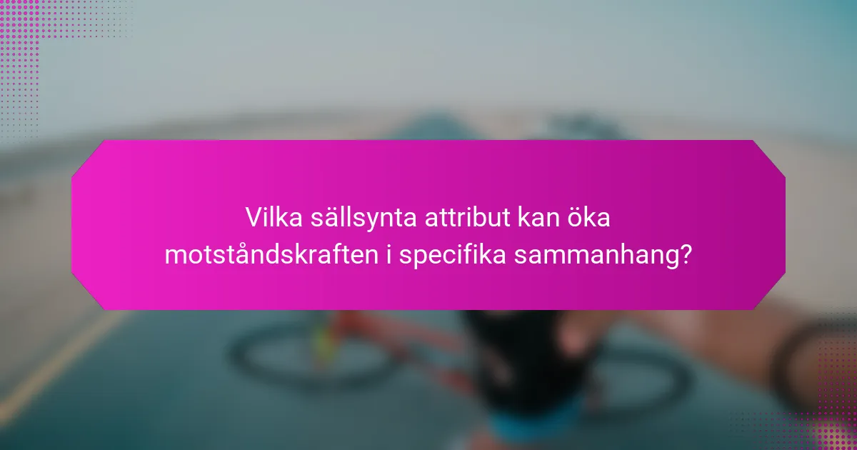 Vilka sällsynta attribut kan öka motståndskraften i specifika sammanhang?