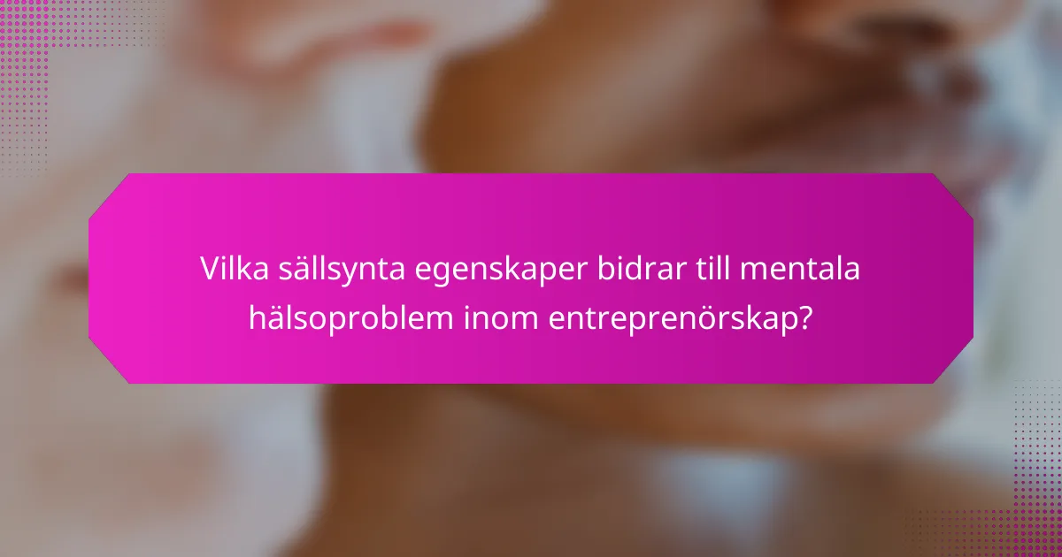 Vilka sällsynta egenskaper bidrar till mentala hälsoproblem inom entreprenörskap?