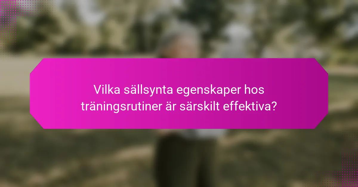 Vilka sällsynta egenskaper hos träningsrutiner är särskilt effektiva?